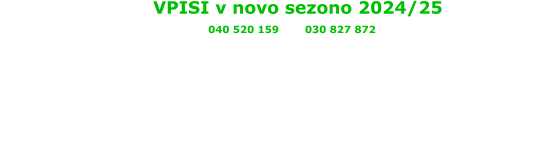 VPISI v novo sezono 2024/25 Info: 040 520 159 Igor, 030 827 872 Irena PONEDELJEK OŠ Kristan Vrh od 18:00 - 20:00h SREDA  1.OŠ Rogaška Slatina od 16:00 - 17:30h  telovadnica Janina pri železniški postaji ČETRTEK OŠ Rogatec od 18:00 - 20:00h telovadnica OŠ Rogatec PETEK  1.OŠ Rogaška Slatina od 17:00 - 18:00h  telovadnica Janina pri železniški postaji
